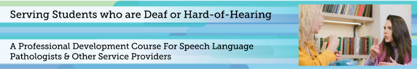 Serving Students who are Deaf or Hard of Hearing A professional development course for Speech Language Pathologists and Other Service Providers