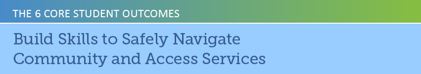 The 6 Core Student Outcomes: Build Skills to Safely Navigate Community and Access Services